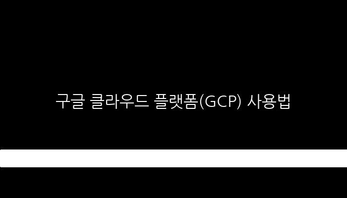 구글 클라우드 플랫폼(GCP) 사용법