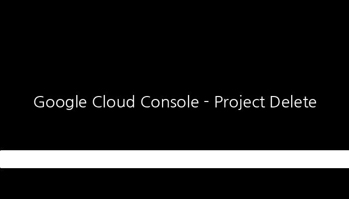 Google Cloud Console - Project Delete