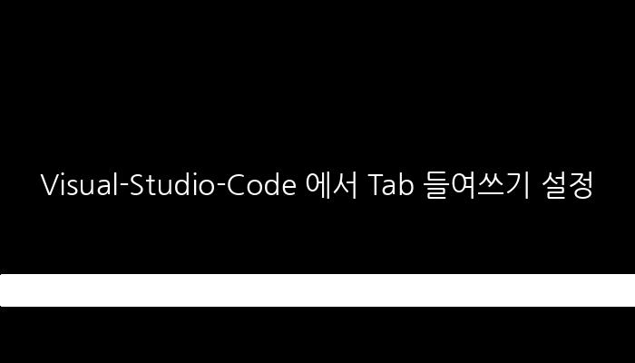 Visual-Studio-Code 에서 Tab 들여쓰기 설정