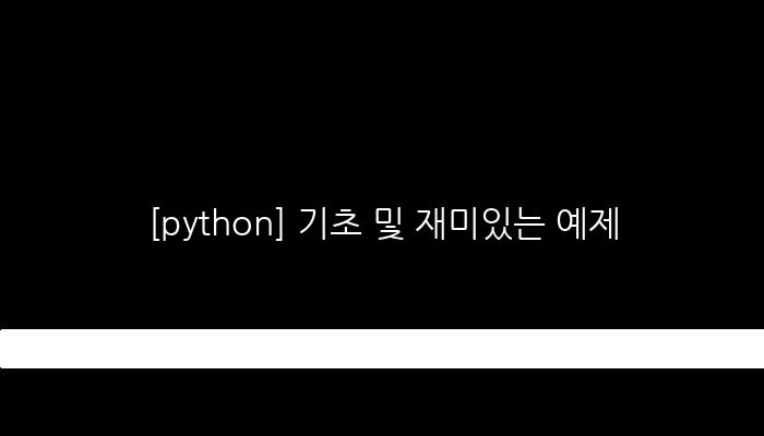 [python] 기초 및 재미있는 예제