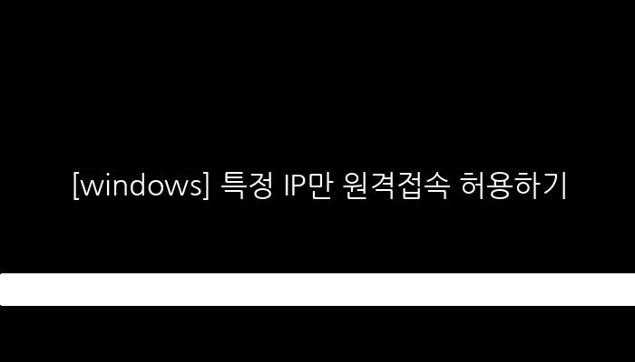 [windows] 특정 IP만 원격접속 허용하기