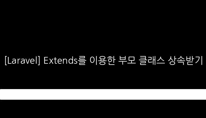 [Laravel] Extends를 이용한 부모 클래스 상속받기