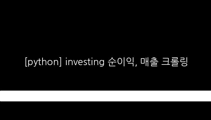 [python] investing 순이익, 매출 크롤링