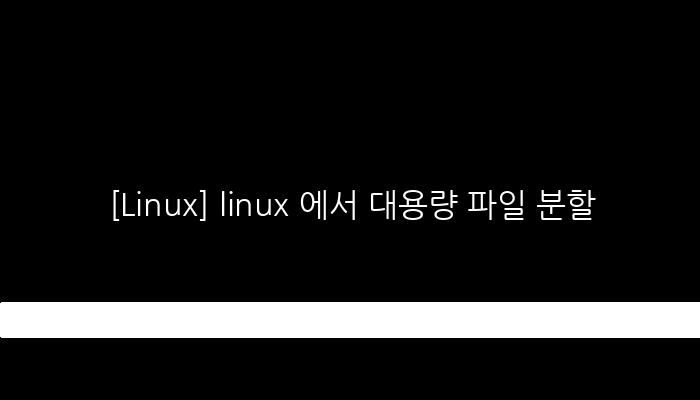 [Linux] linux 에서 대용량 파일 분할