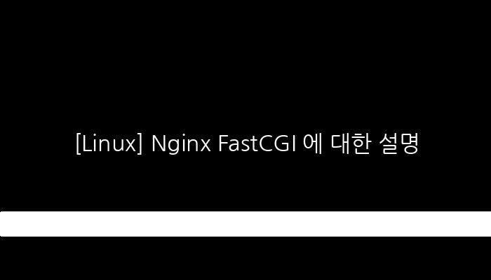 [Linux] Nginx FastCGI 에 대한 설명