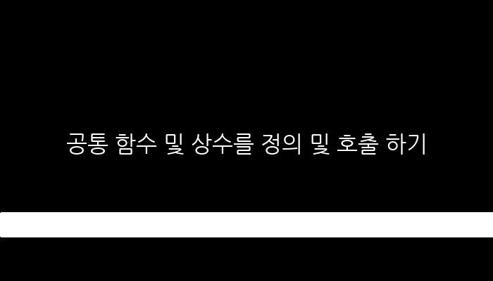 공통 함수 및 상수를 정의 및 호출 하기