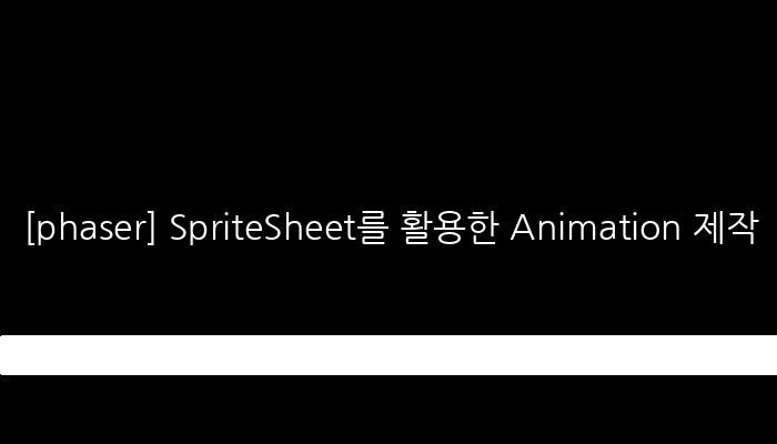 [phaser] SpriteSheet를 활용한 Animation 제작