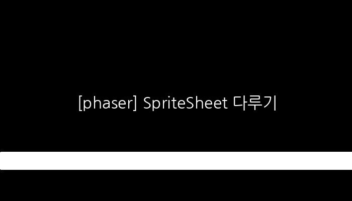 [phaser] SpriteSheet 다루기