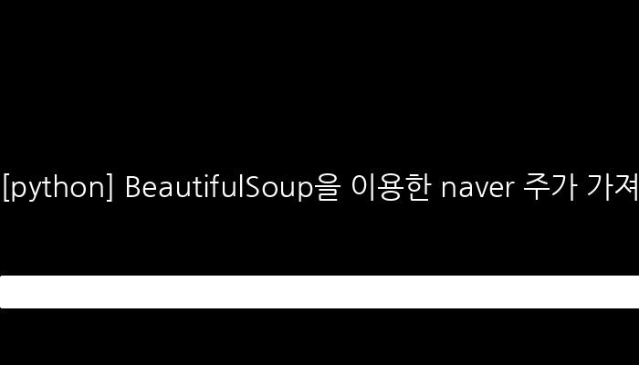 [python] BeautifulSoup을 이용한 naver 주가 가져오기