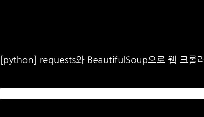 [python] requests와 BeautifulSoup으로 웹 크롤러 만들기