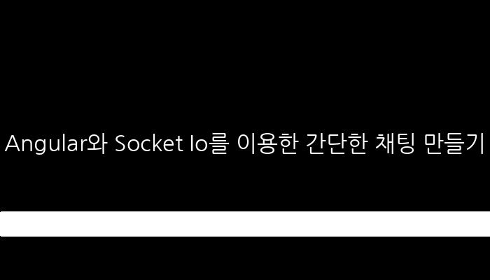 Angular와 Socket Io를 이용한 간단한 채팅 만들기