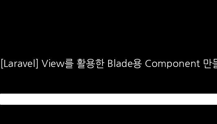 [Laravel] View를 활용한 Blade용 Component 만들기