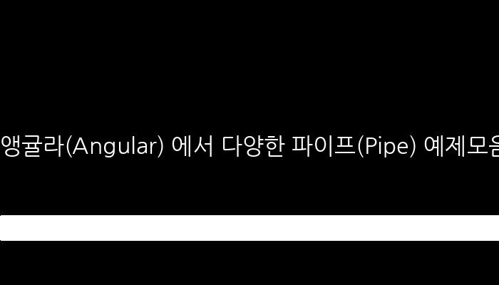 앵귤라(Angular) 에서 다양한 파이프(Pipe) 예제모음