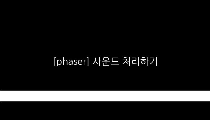 [phaser] 사운드 처리하기