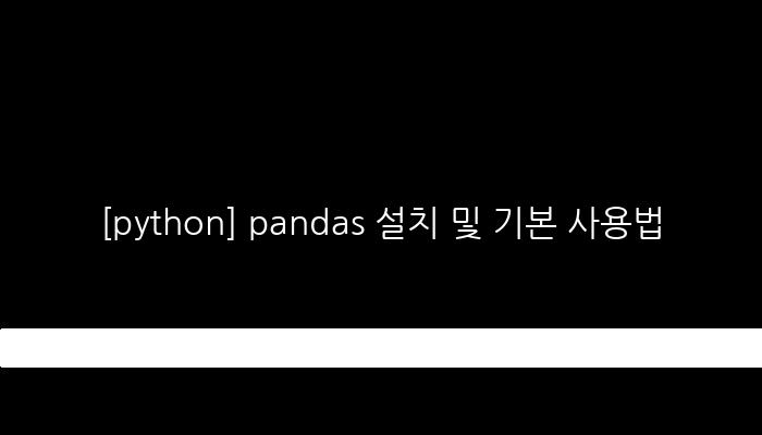 [python] pandas 설치 및 기본 사용법