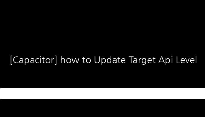 [Capacitor] how to Update Target Api Level