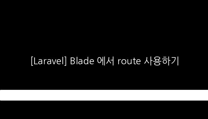 [Laravel] Blade 에서 route 사용하기