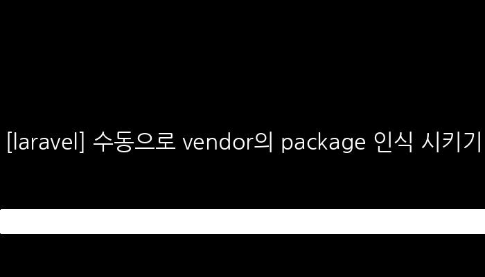 [laravel] 수동으로 vendor의 package 인식 시키기