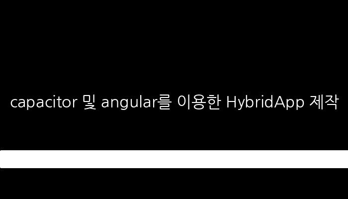 capacitor 및 angular를 이용한 HybridApp 제작