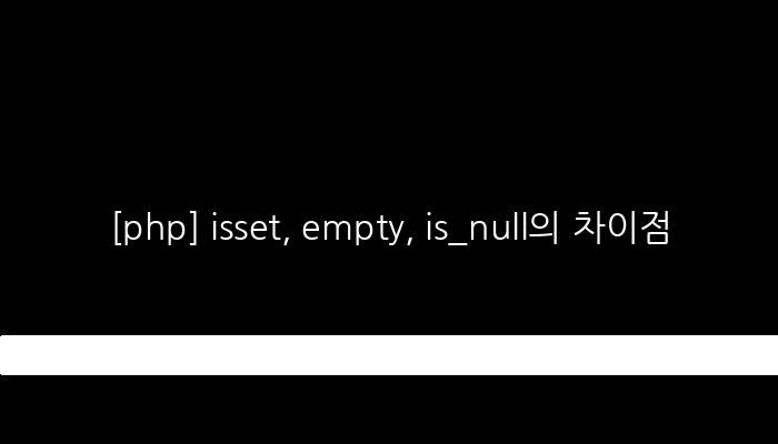 [php] isset, empty, is_null의 차이점