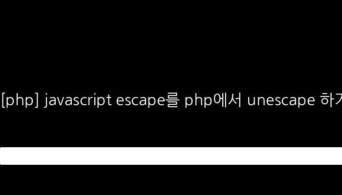 [php] javascript escape를 php에서 unescape 하기