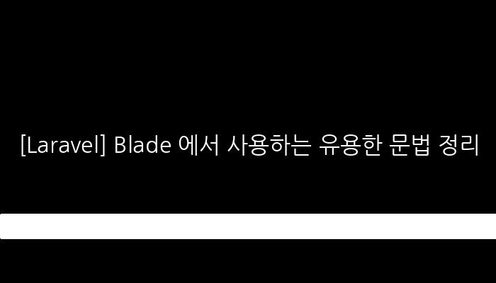 [Laravel] Blade 에서 사용하는 유용한 문법 정리