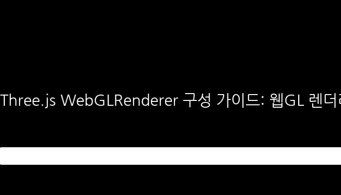 Three.js WebGLRenderer 구성 가이드: 웹GL 렌더러 이해하기
