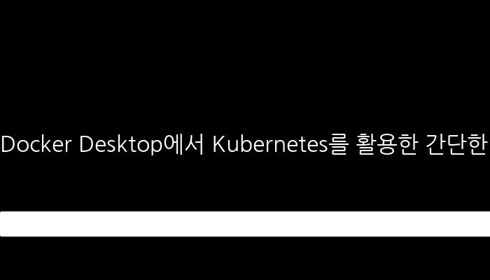 Docker Desktop에서 Kubernetes를 활용한 간단한 웹 서버 배포 실습