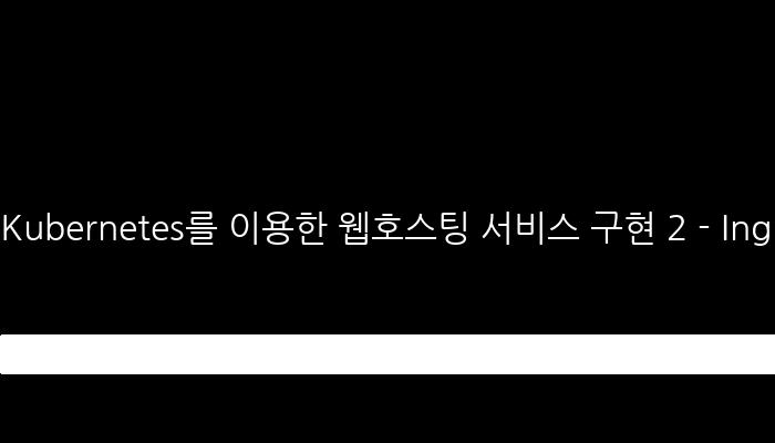 Kubernetes를 이용한 웹호스팅 서비스 구현 2 - Ingress와 도메인 연결
