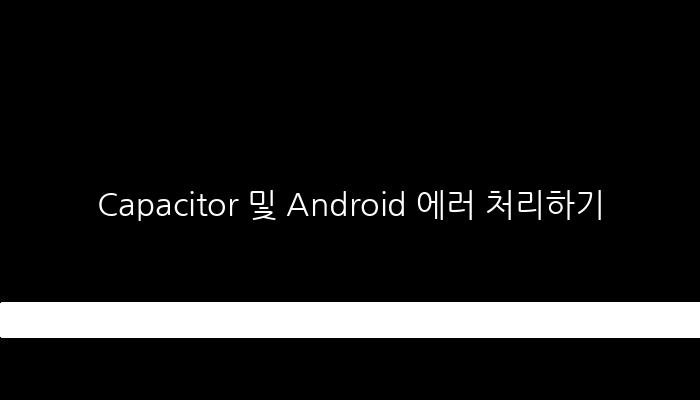 Capacitor 및 Android 에러 처리하기