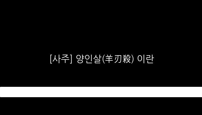 [사주] 양인살(羊刃殺) 이란