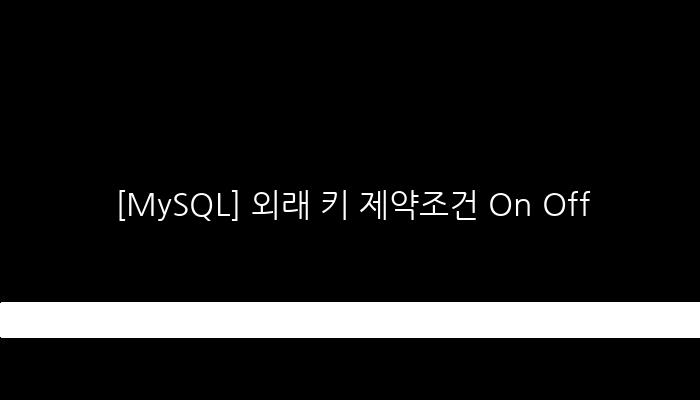 [MySQL] 외래 키 제약조건 On Off